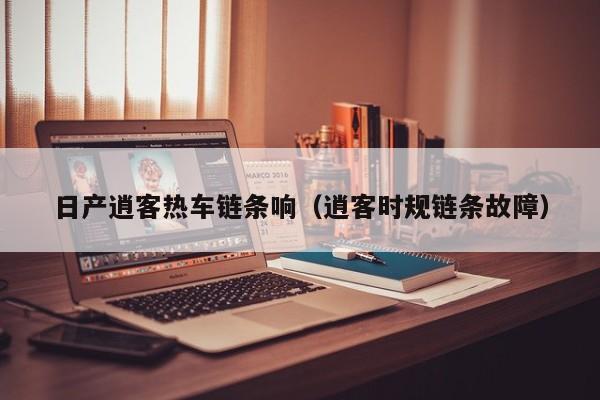 日产逍客热车链条响（逍客时规链条故障）