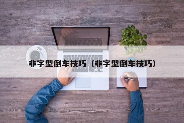 非字型倒车技巧（非字型倒车技巧）