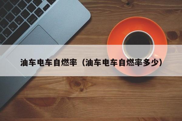油车电车自燃率（油车电车自燃率多少）