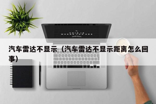 汽车雷达不显示（汽车雷达不显示距离怎么回事）