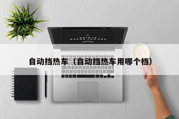 自动挡热车（自动挡热车用哪个档）