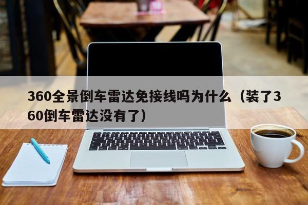 360全景倒车雷达免接线吗为什么（装了360倒车雷达没有了）