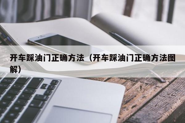 开车踩油门正确方法（开车踩油门正确方法图解）