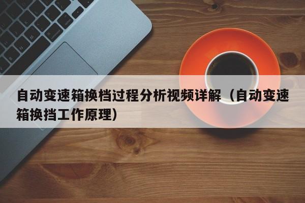 自动变速箱换档过程分析视频详解（自动变速箱换挡工作原理）