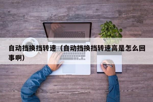 自动挡换挡转速（自动挡换挡转速高是怎么回事啊）